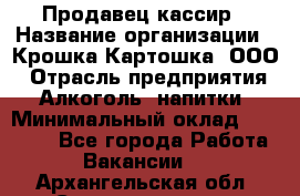 Продавец-кассир › Название организации ­ Крошка-Картошка, ООО › Отрасль предприятия ­ Алкоголь, напитки › Минимальный оклад ­ 35 000 - Все города Работа » Вакансии   . Архангельская обл.,Северодвинск г.